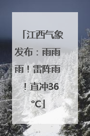 江西气象发布：雨雨雨！雷阵雨！直冲36°C